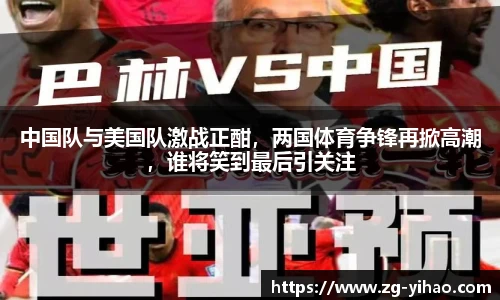 中国队与美国队激战正酣，两国体育争锋再掀高潮，谁将笑到最后引关注