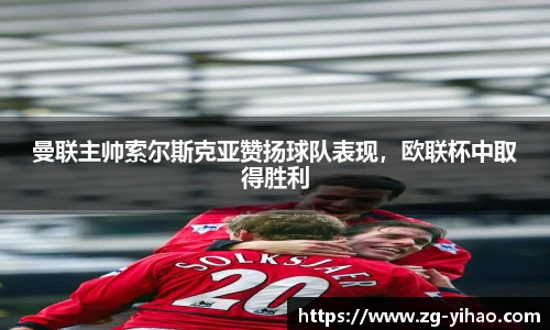曼联主帅索尔斯克亚赞扬球队表现，欧联杯中取得胜利