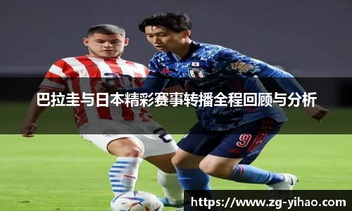 巴拉圭与日本精彩赛事转播全程回顾与分析