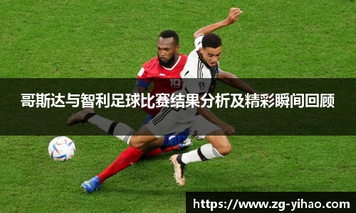 哥斯达与智利足球比赛结果分析及精彩瞬间回顾