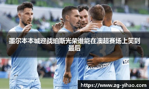 墨尔本本城迎战珀斯光荣谁能在澳超赛场上笑到最后