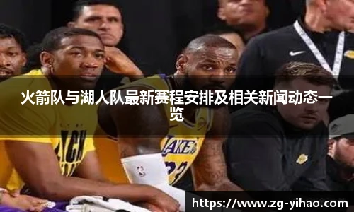 火箭队与湖人队最新赛程安排及相关新闻动态一览