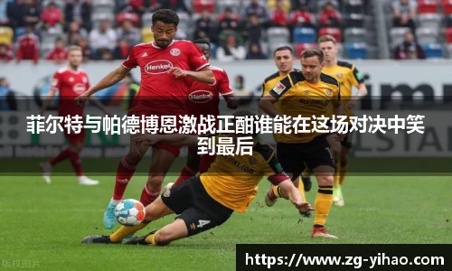 菲尔特与帕德博恩激战正酣谁能在这场对决中笑到最后