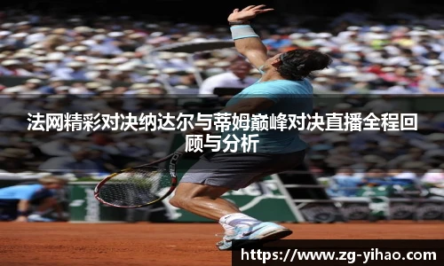 法网精彩对决纳达尔与蒂姆巅峰对决直播全程回顾与分析
