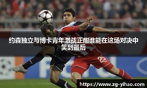 约森独立与博卡青年激战正酣谁能在这场对决中笑到最后