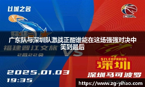 广东队与深圳队激战正酣谁能在这场强强对决中笑到最后