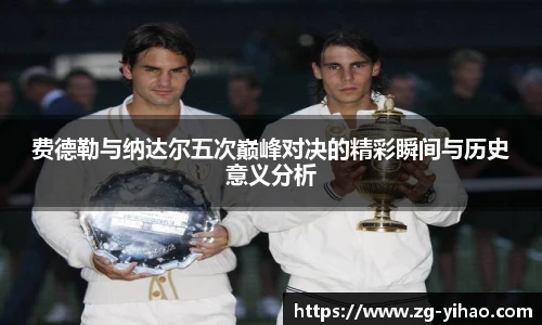 费德勒与纳达尔五次巅峰对决的精彩瞬间与历史意义分析