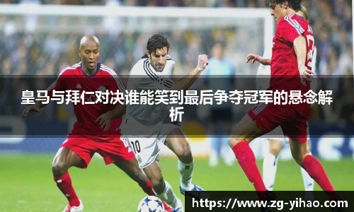 皇马与拜仁对决谁能笑到最后争夺冠军的悬念解析