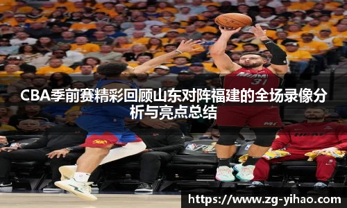 CBA季前赛精彩回顾山东对阵福建的全场录像分析与亮点总结