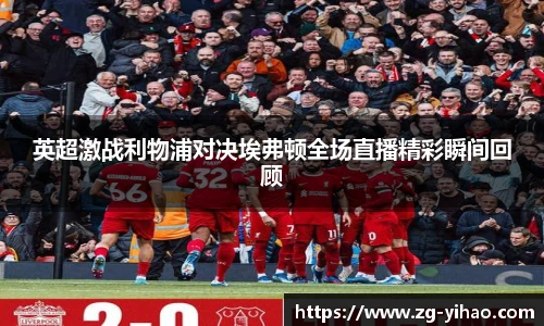 英超激战利物浦对决埃弗顿全场直播精彩瞬间回顾