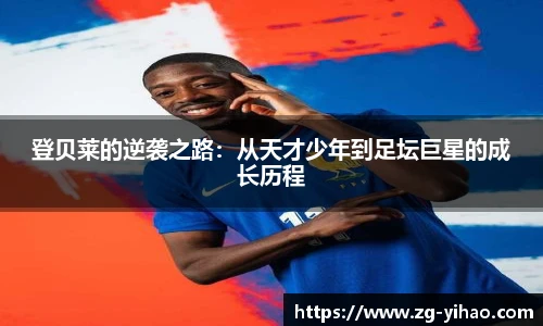 登贝莱的逆袭之路：从天才少年到足坛巨星的成长历程