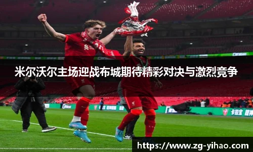 米尔沃尔主场迎战布城期待精彩对决与激烈竞争
