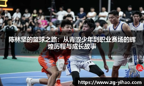 陈林坚的篮球之路：从青涩少年到职业赛场的辉煌历程与成长故事